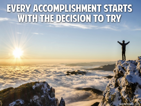 Every accomplishment starts with the decision to try 