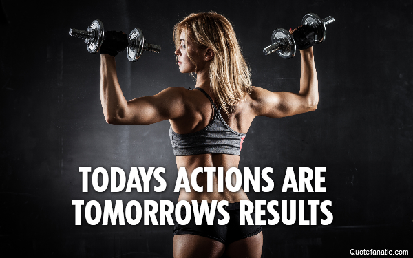  Todays actions are tomorrows results