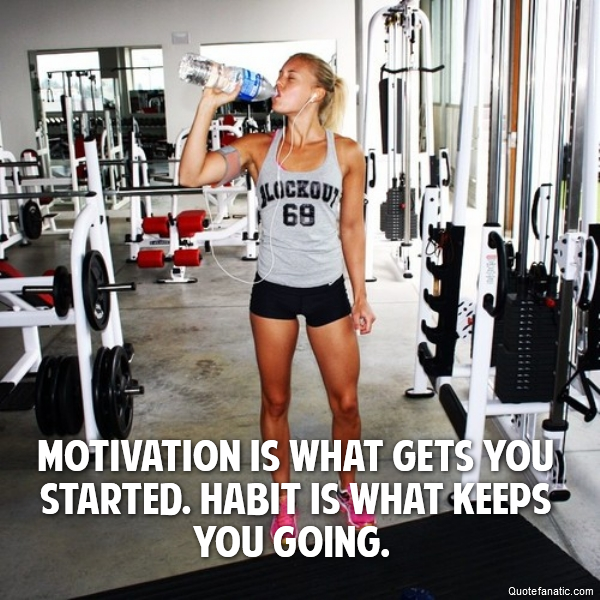  Motivation is what gets you started. Habit is what keeps you going. 