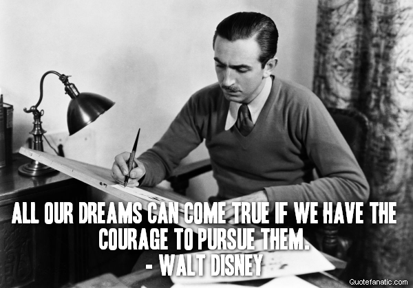  All our dreams can come true if we have the courage to pursue them.
- Walt Disney