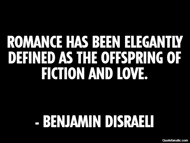 Romance has been elegantly defined as the offspring of fiction and love. - Benjamin Disraeli