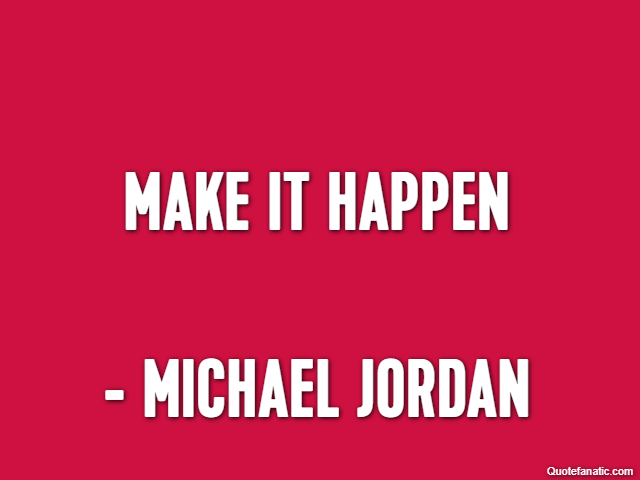 Make it happen - Michael Jordan