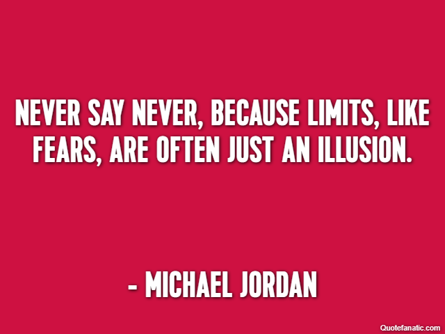 Never say never, because limits, like fears, are often just an illusion. - Michael Jordan
